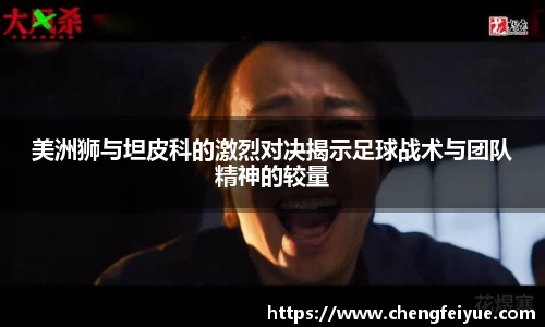 美洲狮与坦皮科的激烈对决揭示足球战术与团队精神的较量