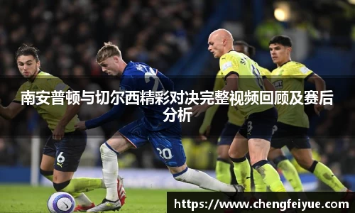 南安普顿与切尔西精彩对决完整视频回顾及赛后分析